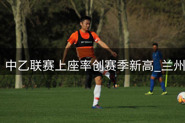 中乙联赛上座率创赛季新高 兰州赛区7013名球迷点燃绿茵激情